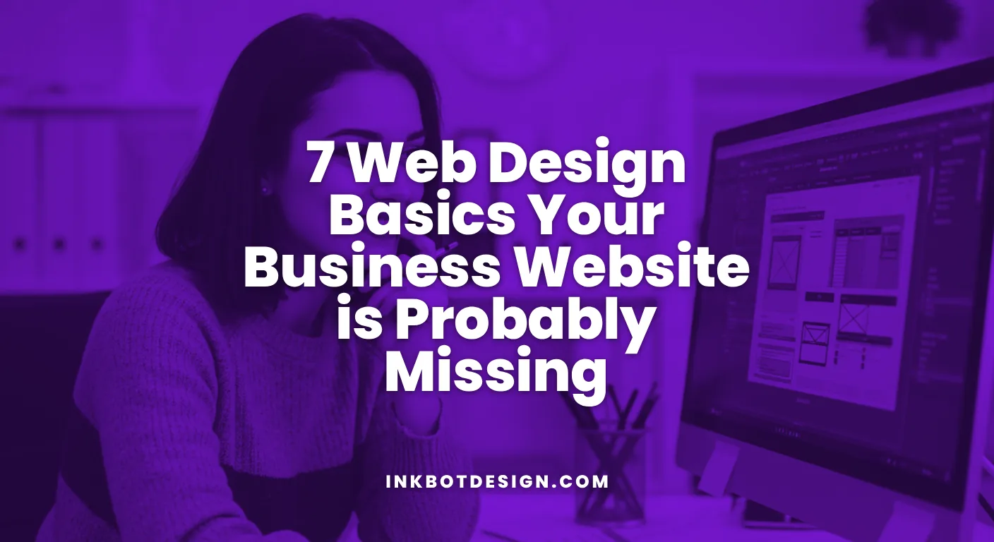 7 Web Design Basics Your Business Website Is Probably Missing