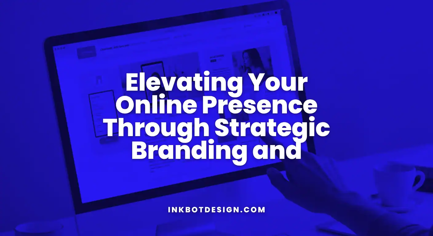 Elevating Your Online Presence Through Strategic Branding And Digital Experiences